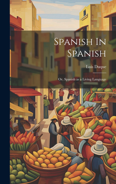 Spanish In Spanish; Or, Spanish as a Living Language Spanish In Spanish; Or, Spanish as a Living Language