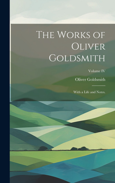 The Works of Oliver Goldsmith The Works of Oliver Goldsmith