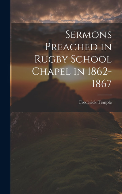 Sermons Preached in Rugby School Chapel in 1862-1867 Sermons Preached in Rugby School Chapel in 1862-1867