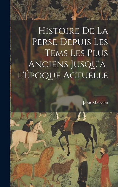Histoire de la Perse Depuis les Tems les Plus Anciens Jusqu'a  L'Époque Actuelle