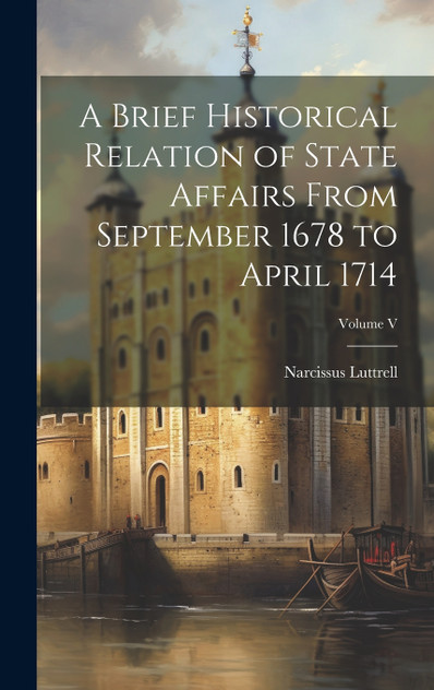 A Brief Historical Relation of State Affairs From September 1678 to April 1714; Volume V