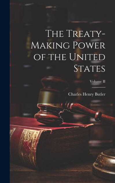 The Treaty-Making Power of the United States; Volume II The Treaty-Making Power of the United States; Volume II