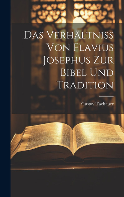 Das Verhältniss von Flavius Josephus zur Bibel und Tradition
