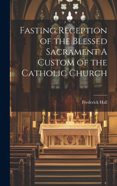 Fasting Reception of the Blessed Sacrament A Custom of the Catholic Church Fasting Reception of the Blessed Sacrament A Custom of the Catholic Church
