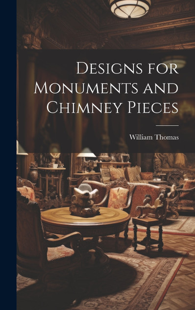 Designs for Monuments and Chimney Pieces Designs for Monuments and Chimney Pieces