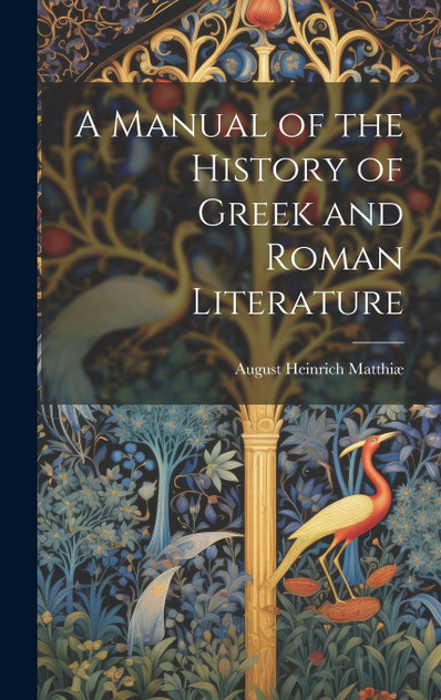 A Manual of the History of Greek and Roman Literature A Manual of the History of Greek and Roman Literature