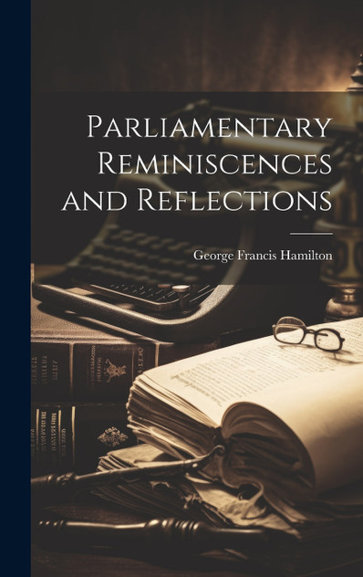 Parliamentary Reminiscences and Reflections Parliamentary Reminiscences and Reflections