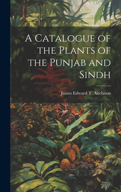 A Catalogue of the Plants of the Punjab and Sindh A Catalogue of the Plants of the Punjab and Sindh