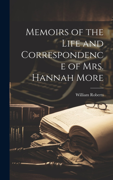 Memoirs of the Life and Correspondence of Mrs. Hannah More Memoirs of the Life and Correspondence of Mrs. Hannah More
