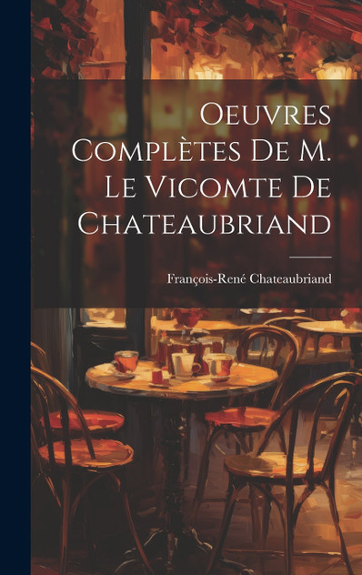 Oeuvres Complètes De M. Le Vicomte de Chateaubriand Oeuvres Complètes De M. Le Vicomte de Chateaubriand