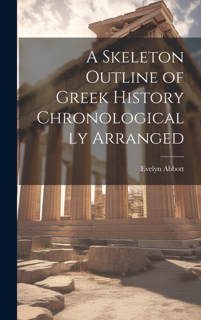 A Skeleton Outline of Greek History Chronologically Arranged A Skeleton Outline of Greek History Chronologically Arranged