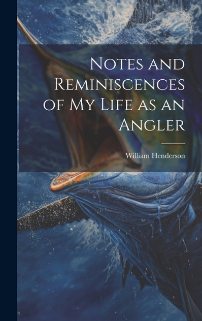 Notes and Reminiscences of My Life as an Angler Notes and Reminiscences of My Life as an Angler