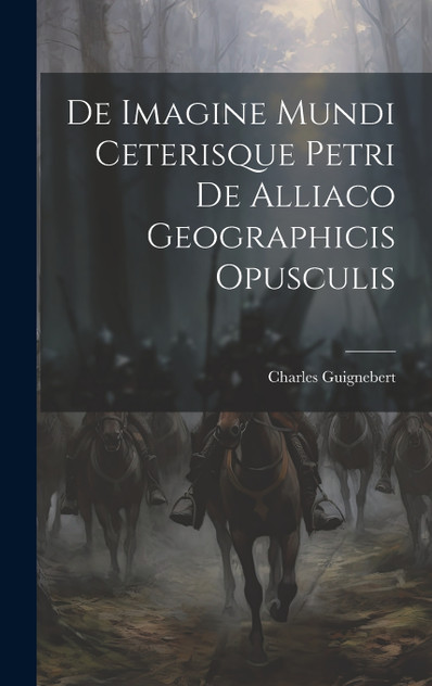 De Imagine Mundi Ceterisque Petri de Alliaco Geographicis Opusculis De Imagine Mundi Ceterisque Petri de Alliaco Geographicis Opusculis