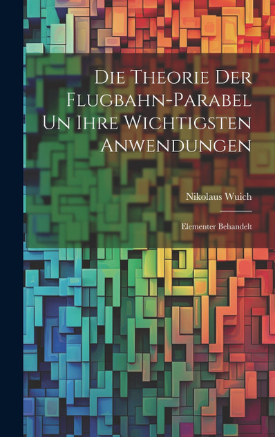 Die Theorie der Flugbahn-Parabel un Ihre Wichtigsten Anwendungen Die Theorie der Flugbahn-Parabel un Ihre Wichtigsten Anwendungen