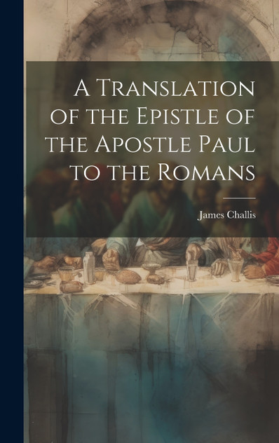 A Translation of the Epistle of the Apostle Paul to the Romans A Translation of the Epistle of the Apostle Paul to the Romans