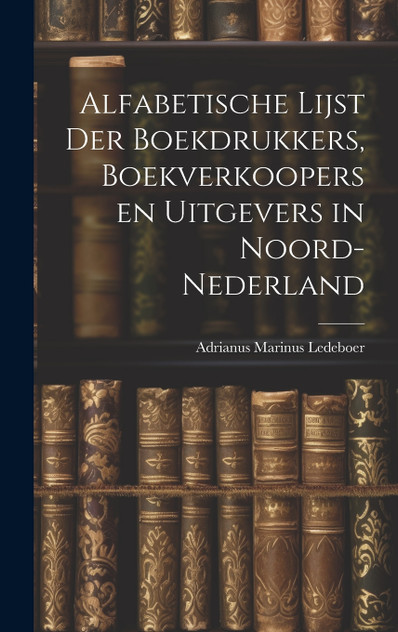 Alfabetische Lijst der Boekdrukkers, Boekverkoopers en Uitgevers in Noord-Nederland