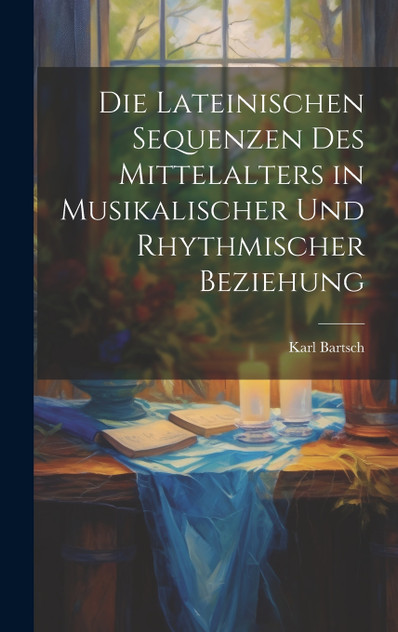 Die Lateinischen Sequenzen des Mittelalters in Musikalischer und Rhythmischer Beziehung