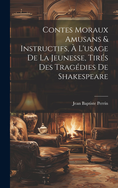 Contes Moraux Amusans & Instructifs, à L'usage de la Jeunesse, Tirés des Tragédies de Shakespeare Contes Moraux Amusans & Instructifs, à L'usage de la Jeunesse, Tirés des Tragédies de Shakespeare