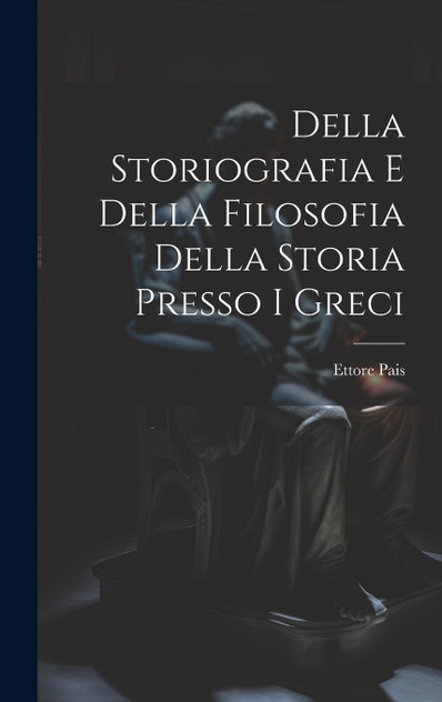 Della Storiografia e Della Filosofia Della Storia Presso i Greci Della Storiografia e Della Filosofia Della Storia Presso i Greci