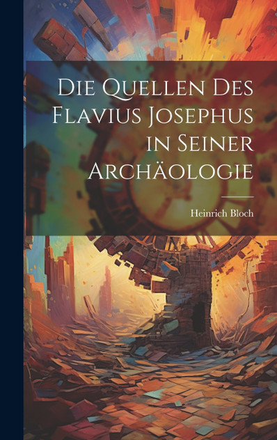 Die Quellen des Flavius Josephus in Seiner Archäologie Die Quellen des Flavius Josephus in Seiner Archäologie