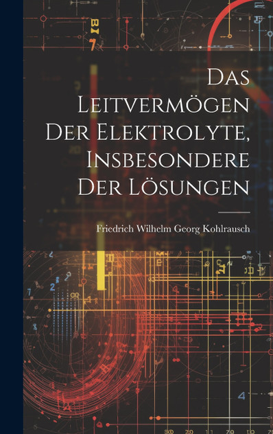 Das Leitvermögen der Elektrolyte, Insbesondere der Lösungen Das Leitvermögen der Elektrolyte, Insbesondere der Lösungen
