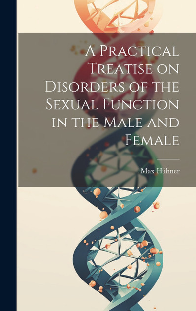A Practical Treatise on Disorders of the Sexual Function in the Male and Female A Practical Treatise on Disorders of the Sexual Function in the Male and Female