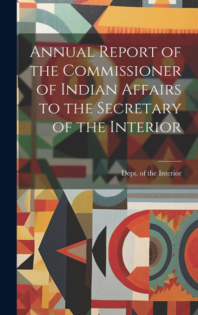 Annual Report of the Commissioner of Indian Affairs to the Secretary of the Interior Annual Report of the Commissioner of Indian Affairs to the Secretary of the Interior