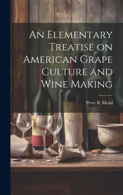 An Elementary Treatise on American Grape Culture and Wine Making An Elementary Treatise on American Grape Culture and Wine Making