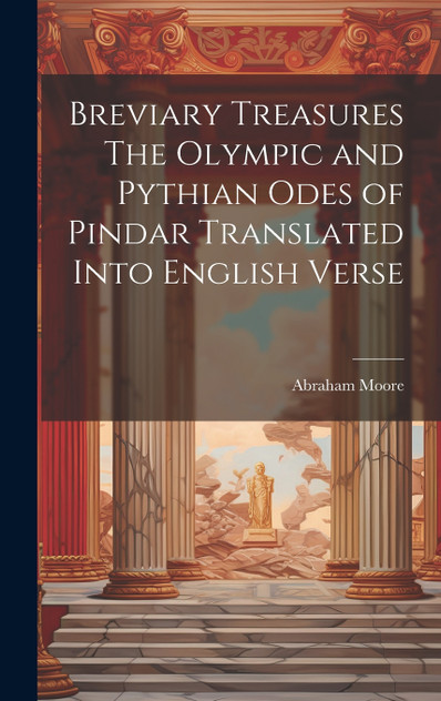 Breviary Treasures The Olympic and Pythian Odes of Pindar Translated Into English Verse Breviary Treasures The Olympic and Pythian Odes of Pindar Translated Into English Verse