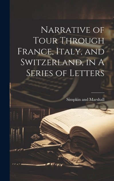 Narrative of Tour Through France, Italy, and Switzerland, in A Series of Letters Narrative of Tour Through France, Italy, and Switzerland, in A Series of Letters