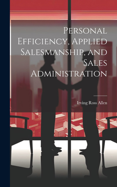 Personal Efficiency, Applied Salesmanship, and Sales Administration Personal Efficiency, Applied Salesmanship, and Sales Administration