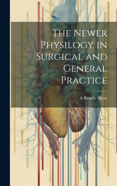 The Newer Physilogy in Surgical and General Practice The Newer Physilogy in Surgical and General Practice