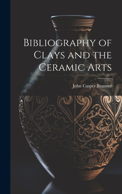 Bibliography of Clays and the Ceramic Arts Bibliography of Clays and the Ceramic Arts