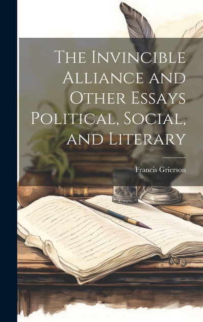 The Invincible Alliance and Other Essays Political, Social, and Literary The Invincible Alliance and Other Essays Political, Social, and Literary