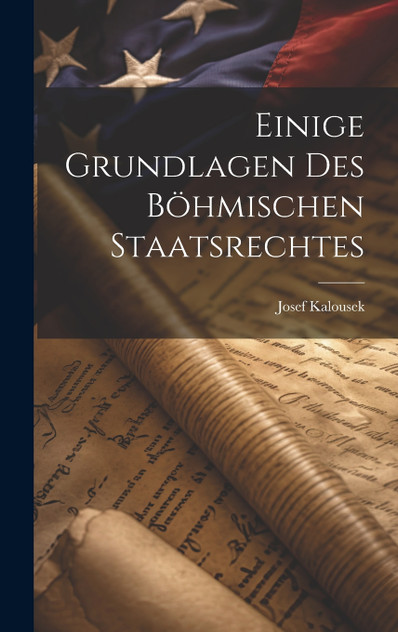 Einige Grundlagen des Böhmischen Staatsrechtes Einige Grundlagen des Böhmischen Staatsrechtes