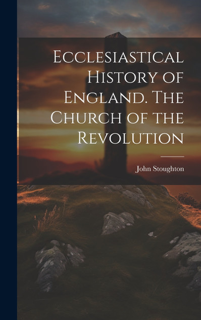 Ecclesiastical History of England. The Church of the Revolution Ecclesiastical History of England. The Church of the Revolution
