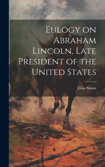 Eulogy on Abraham Lincoln, Late President of the United States Eulogy on Abraham Lincoln, Late President of the United States