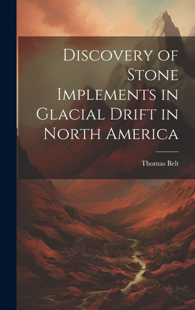 Discovery of Stone Implements in Glacial Drift in North America Discovery of Stone Implements in Glacial Drift in North America