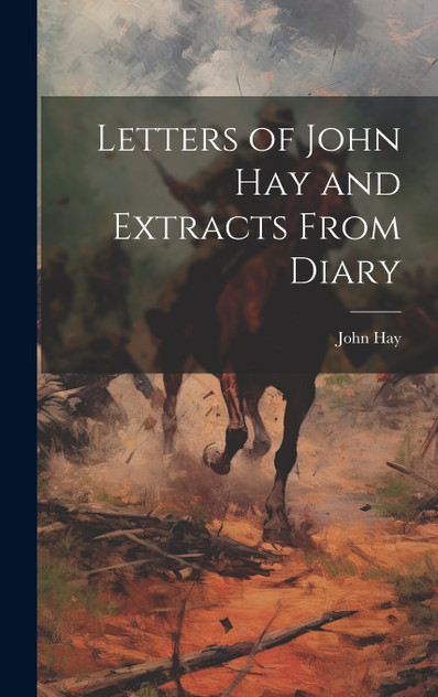 Letters of John Hay and Extracts From Diary Letters of John Hay and Extracts From Diary