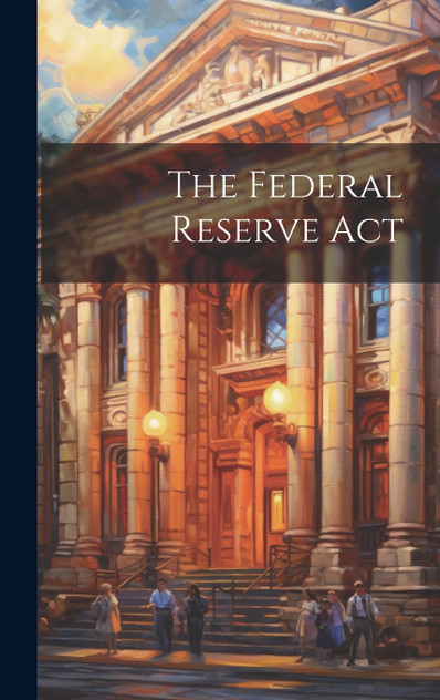 The Federal Reserve Act The Federal Reserve Act