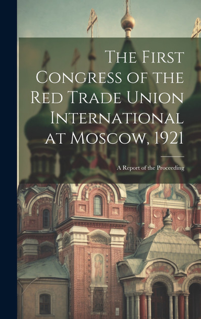The First Congress of the Red Trade Union International at Moscow, 1921 The First Congress of the Red Trade Union International at Moscow, 1921