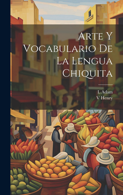 Arte y Vocabulario de la Lengua Chiquita Arte y Vocabulario de la Lengua Chiquita