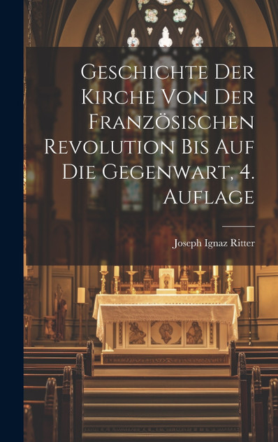 Geschichte der Kirche von der französischen Revolution bis auf die Gegenwart, 4. Auflage Geschichte der Kirche von der französischen Revolution bis auf die Gegenwart, 4. Auflage