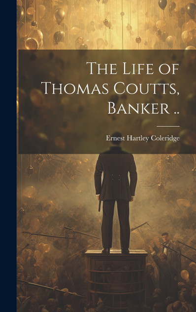 The Life of Thomas Coutts, Banker .. The Life of Thomas Coutts, Banker ..