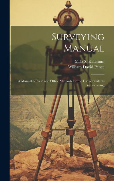 Surveying Manual; a Manual of Field and Office Methods for the use of Students in Surveying Surveying Manual; a Manual of Field and Office Methods for the use of Students in Surveying