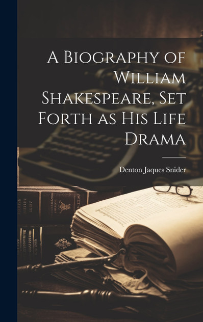 A Biography of William Shakespeare, set Forth as his Life Drama A Biography of William Shakespeare, set Forth as his Life Drama