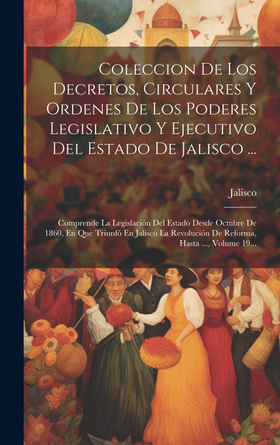 Coleccion De Los Decretos, Circulares Y Ordenes De Los Poderes Legislativo Y Ejecutivo Del Estado De Jalisco ... Coleccion De Los Decretos, Circulares Y Ordenes De Los Poderes Legislativo Y Ejecutivo Del Estado De Jalisco ...
