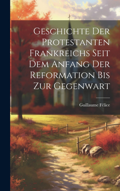 Geschichte der protestanten Frankreichs seit dem Anfang der Reformation bis zur Gegenwart Geschichte der protestanten Frankreichs seit dem Anfang der Reformation bis zur Gegenwart