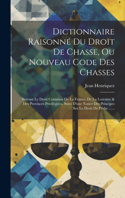 Dictionnaire Raisonné Du Droit De Chasse, Ou Nouveau Code Des Chasses Dictionnaire Raisonné Du Droit De Chasse, Ou Nouveau Code Des Chasses