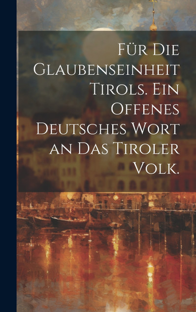 Für die Glaubenseinheit Tirols. Ein offenes deutsches Wort an das Tiroler Volk.